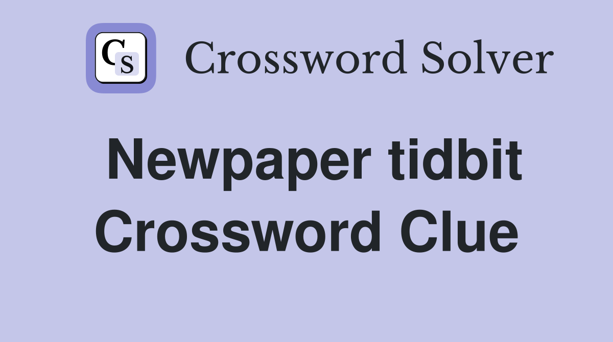 Newpaper tidbit Crossword Clue