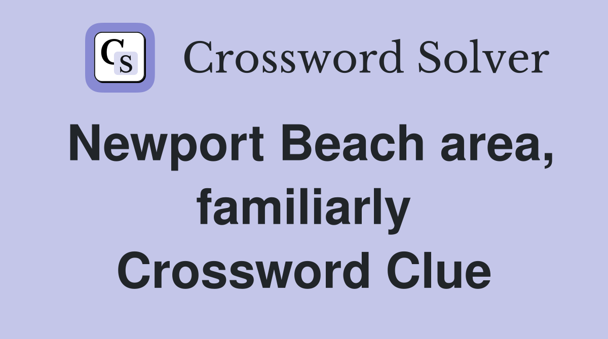 Newport Beach area, familiarly Crossword Clue