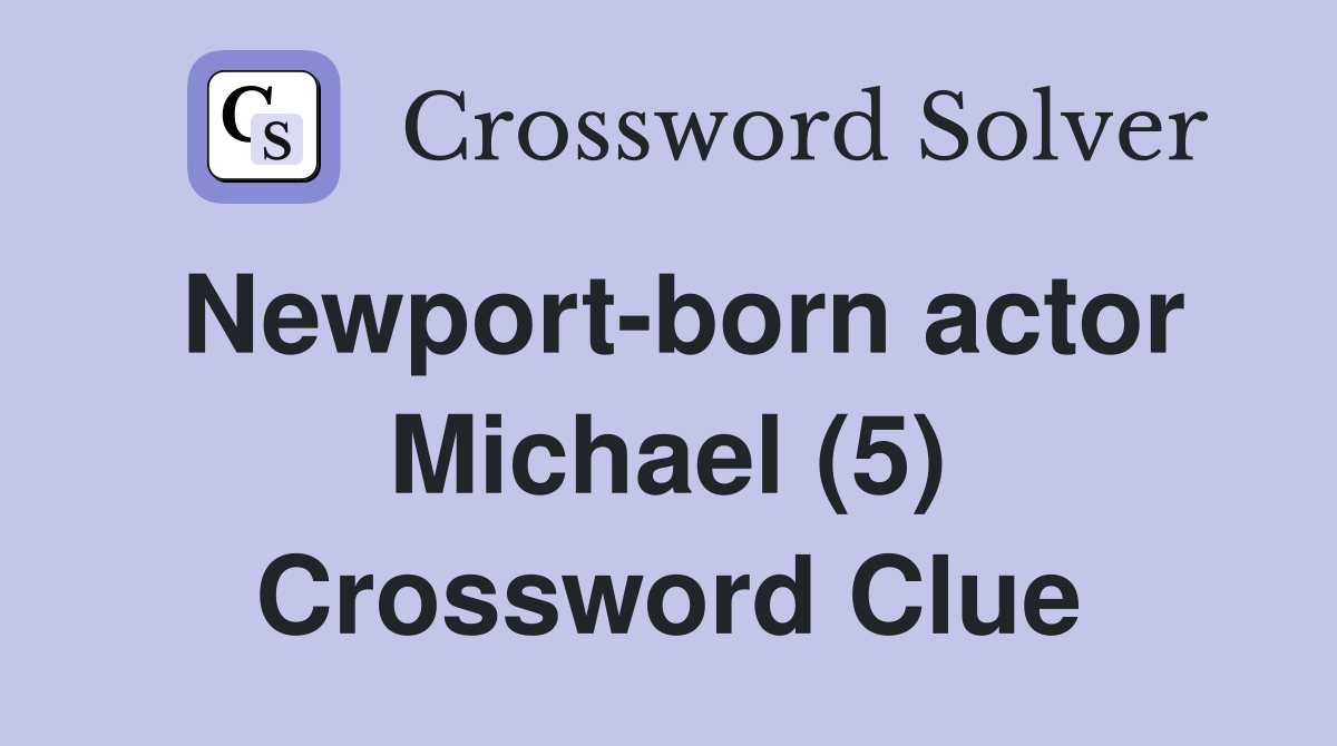 Newport-born actor Michael (5) Crossword Clue