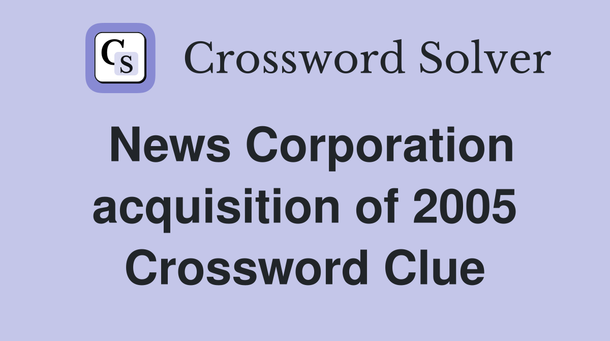 News Corporation acquisition of 2005 Crossword Clue