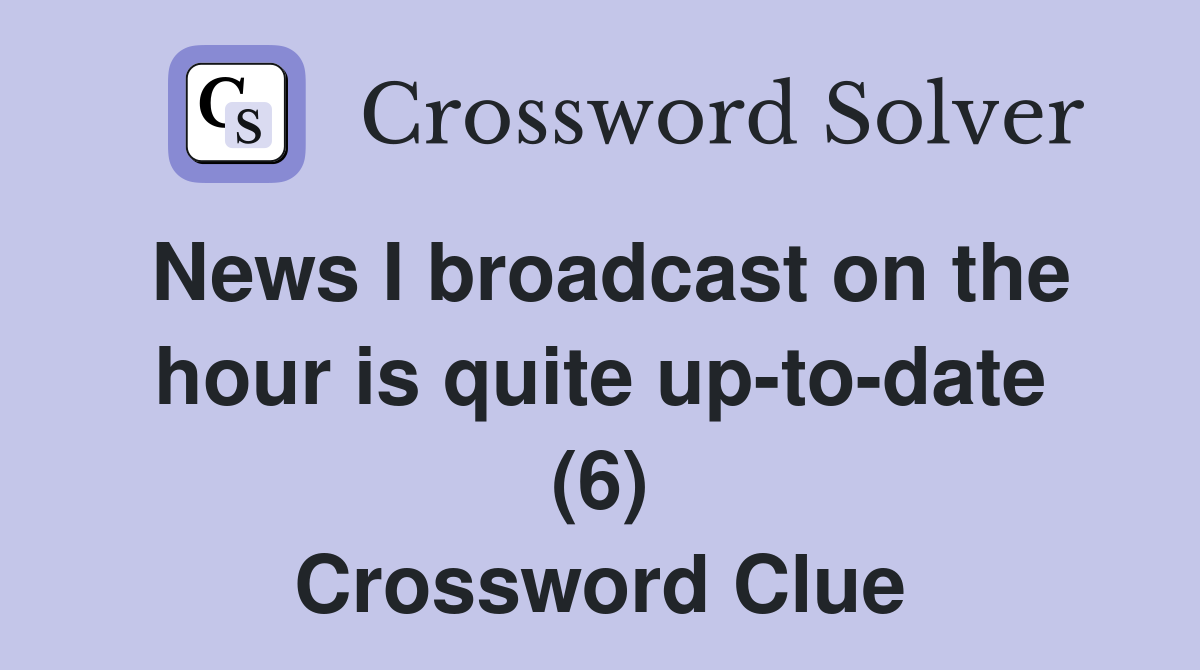 News I broadcast on the hour is quite up-to-date (6) Crossword Clue