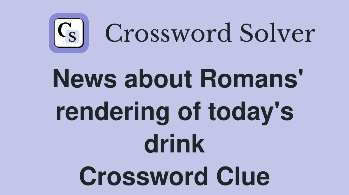 News about Romans' rendering of today's drink Crossword Clue