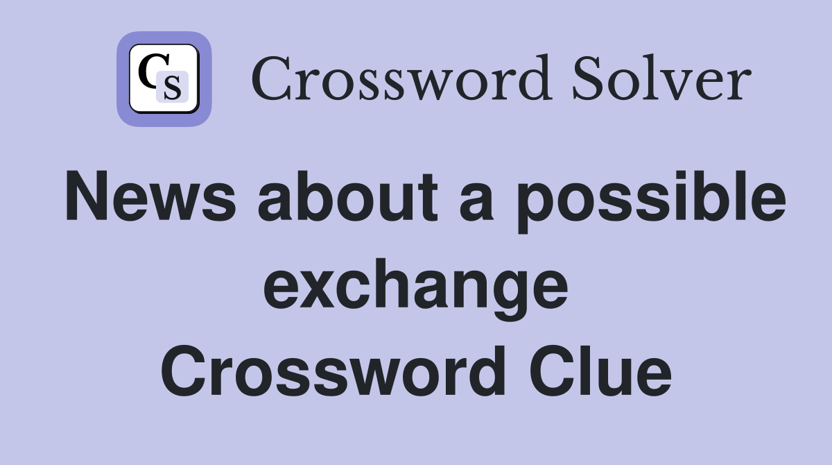 News about a possible exchange Crossword Clue
