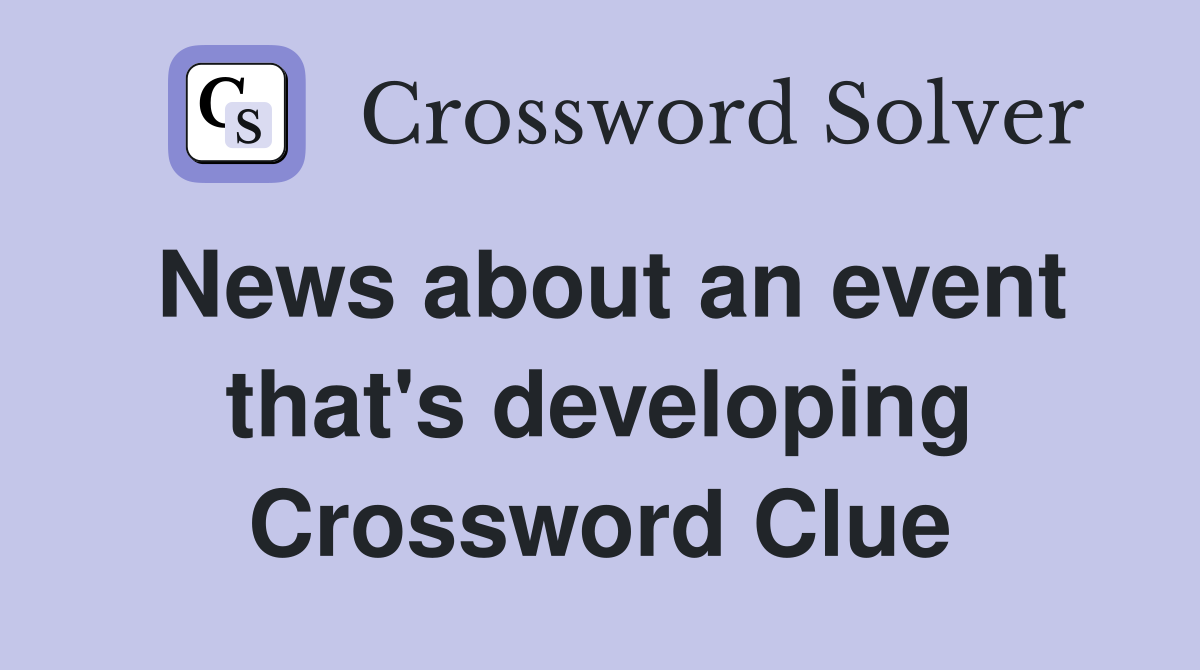 News about an event that's developing Crossword Clue