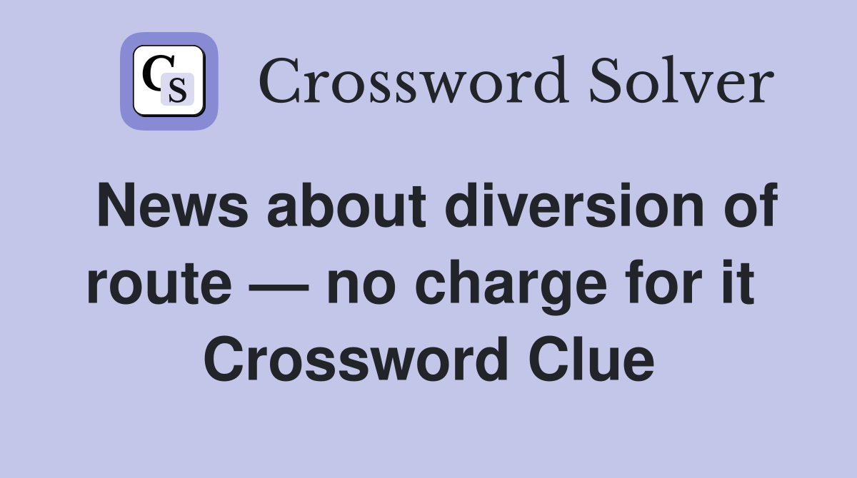 News about diversion of route — no charge for it  Crossword Clue