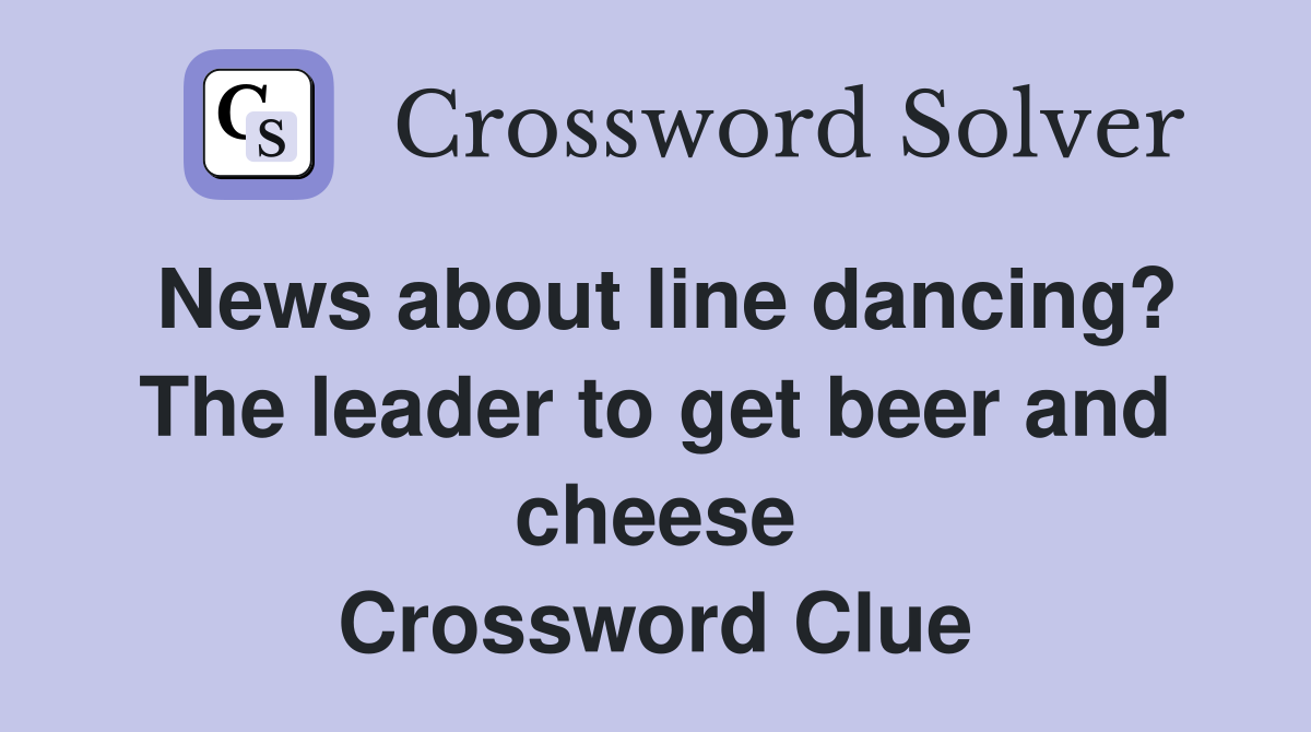 News about line dancing? The leader to get beer and cheese Crossword Clue