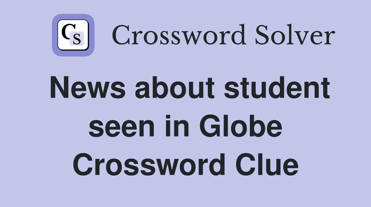 News about student seen in Globe Crossword Clue