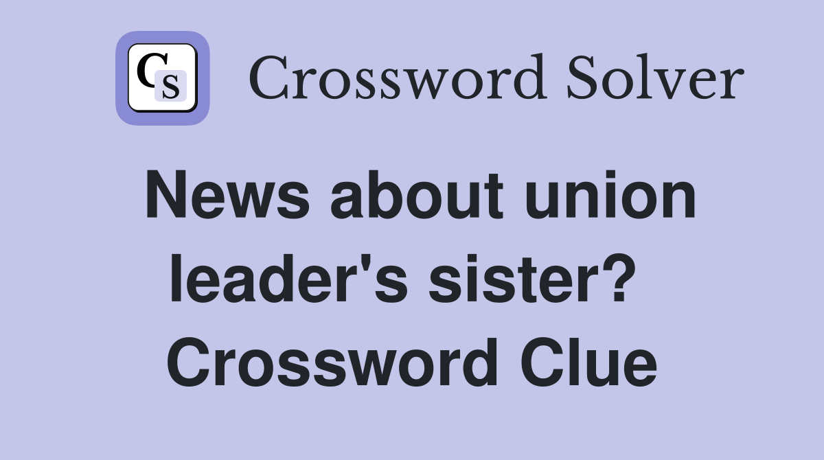 News about union leader's sister?  Crossword Clue