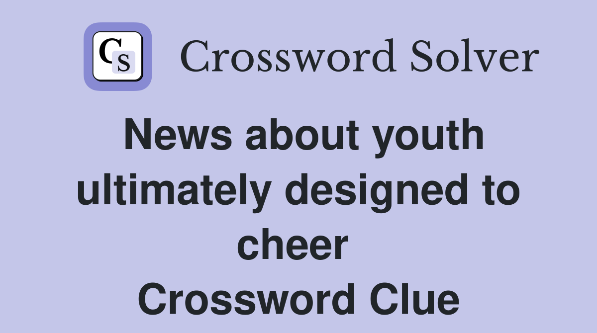 News about youth ultimately designed to cheer  Crossword Clue