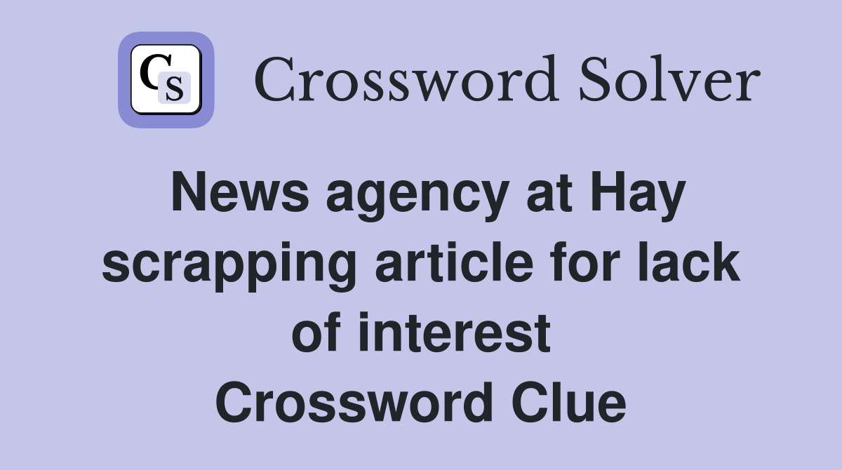 News agency at Hay scrapping article for lack of interest Crossword Clue