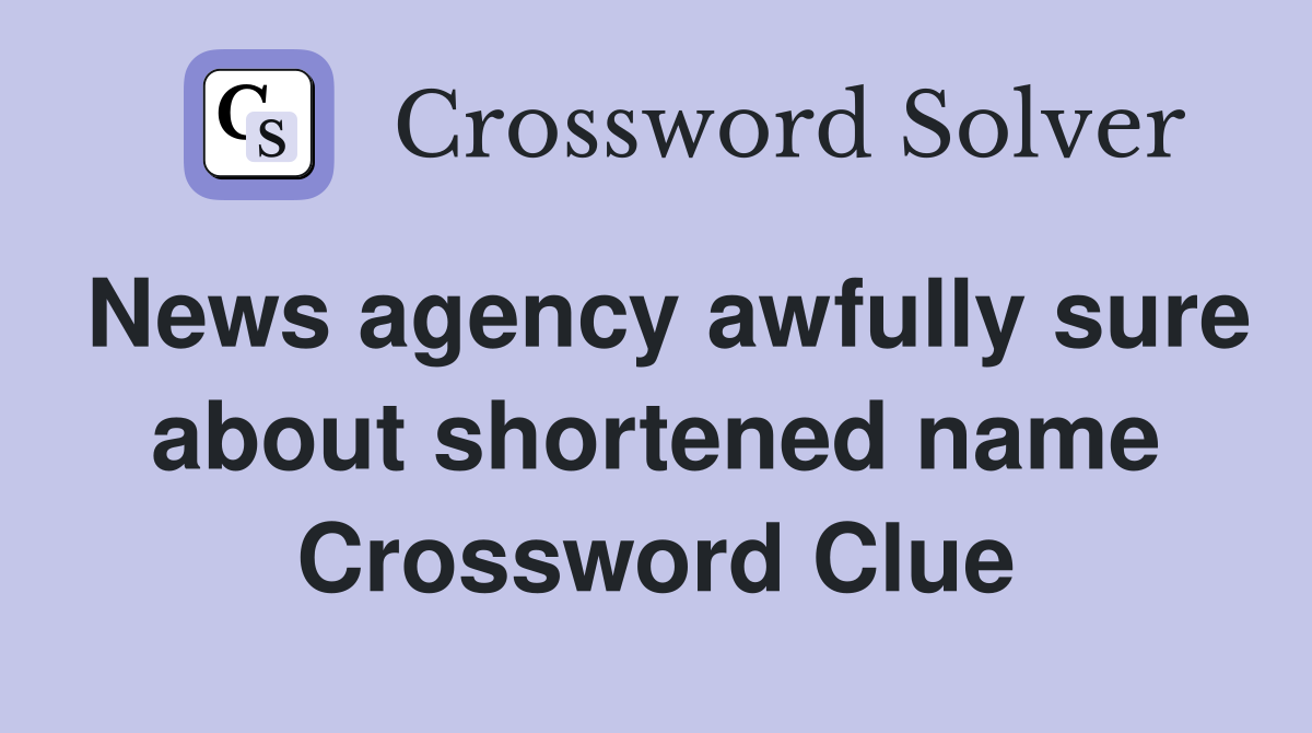 News agency awfully sure about shortened name Crossword Clue