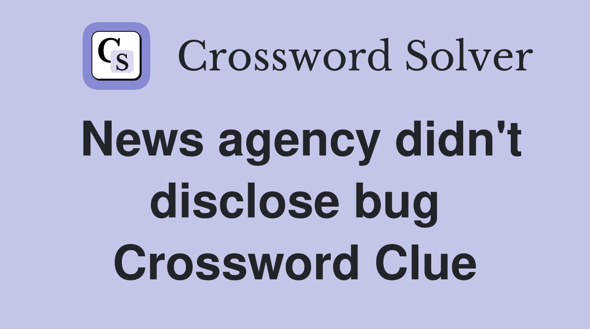 News agency didn't disclose bug Crossword Clue