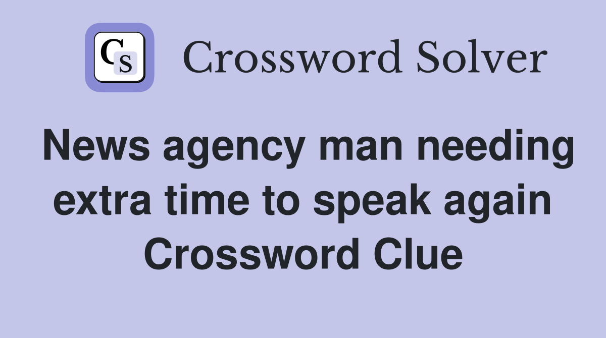 News agency man needing extra time to speak again Crossword Clue
