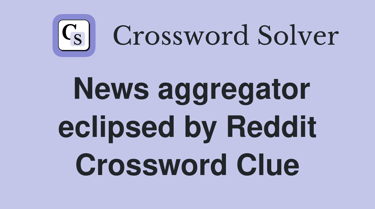 News aggregator eclipsed by Reddit Crossword Clue