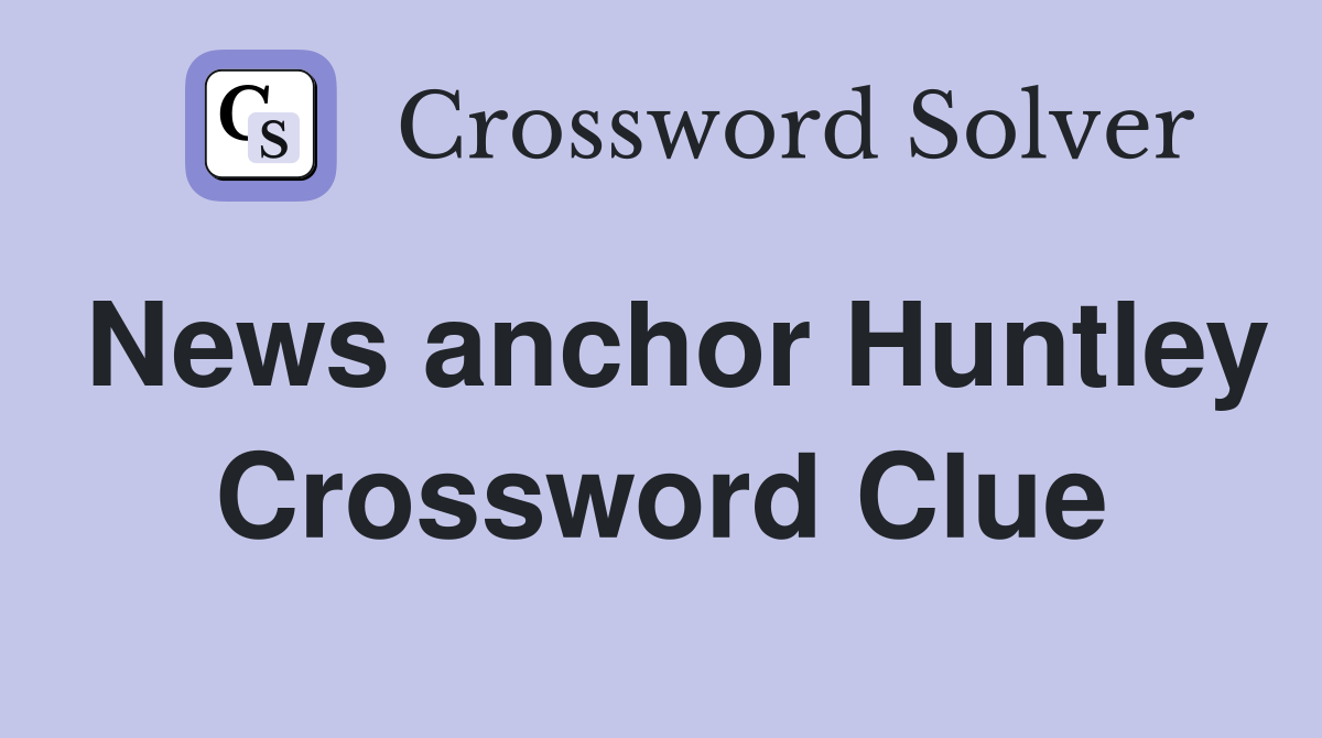 News anchor Huntley Crossword Clue