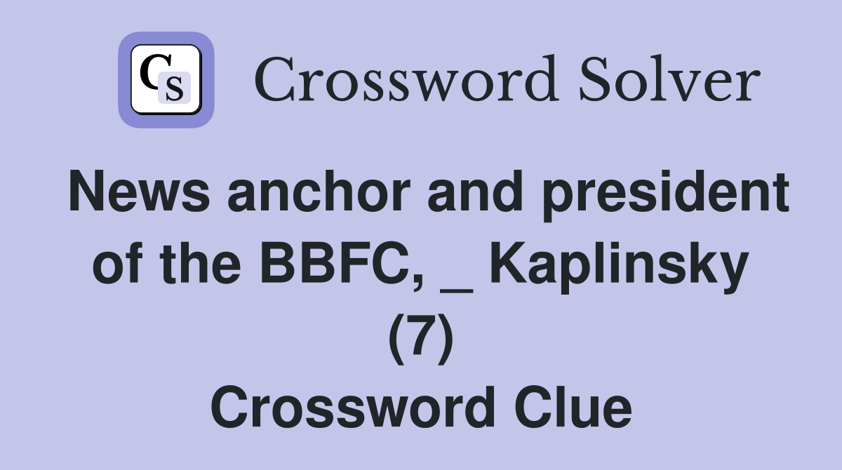 News anchor and president of the BBFC, _ Kaplinsky (7) Crossword Clue