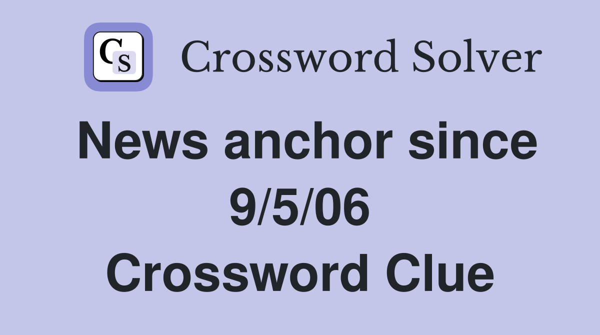 News anchor since 9/5/06 Crossword Clue