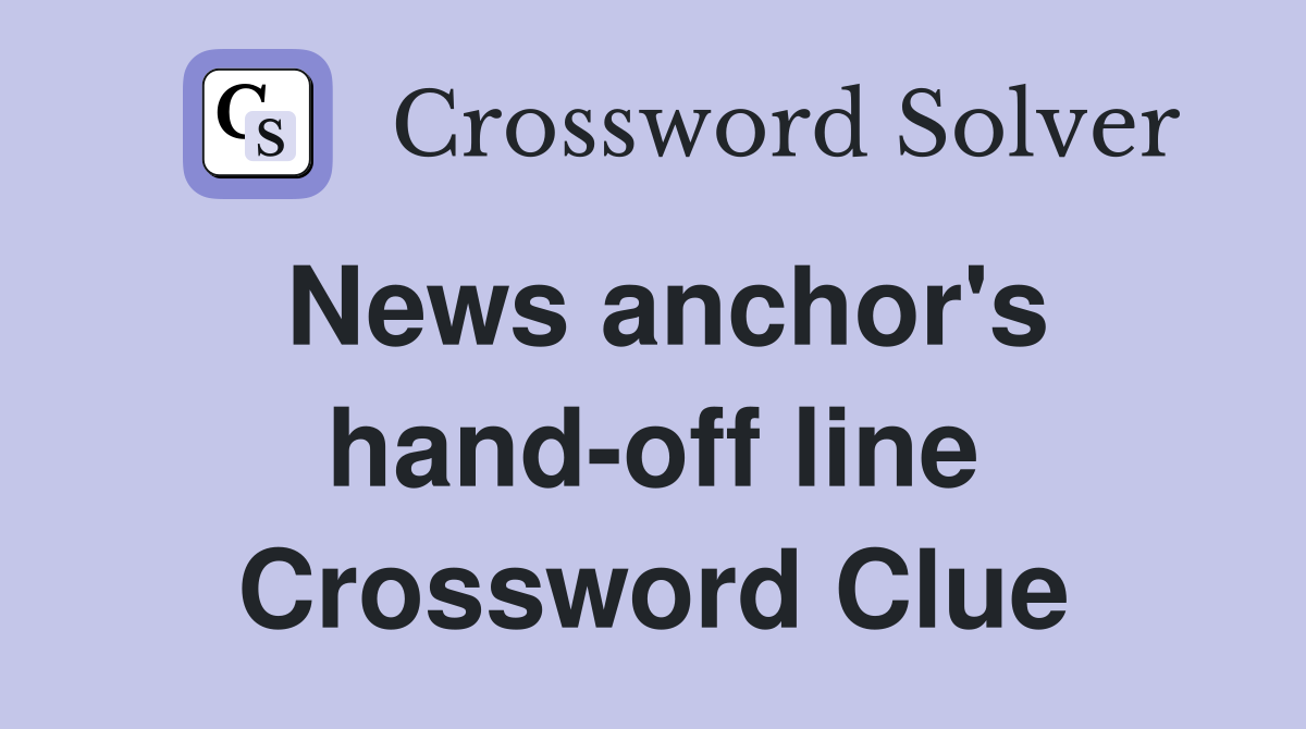 News anchor's hand-off line Crossword Clue