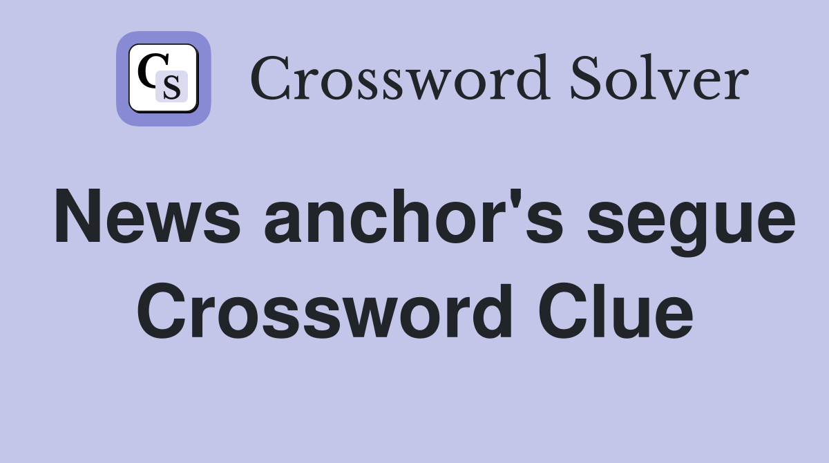 News anchor's segue Crossword Clue