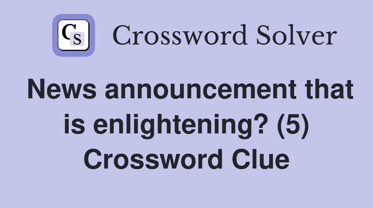 News announcement that is enlightening? (5) Crossword Clue