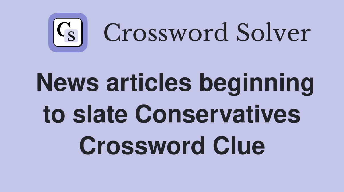 News articles beginning to slate Conservatives Crossword Clue