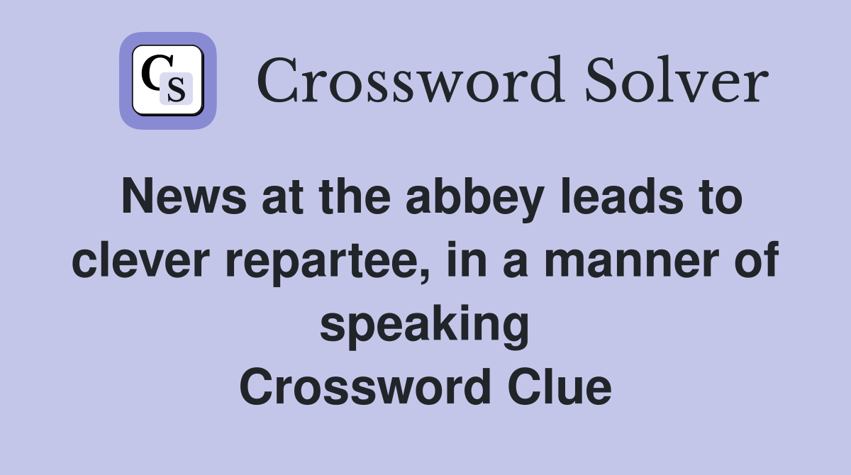 News at the abbey leads to clever repartee, in a manner of speaking Crossword Clue