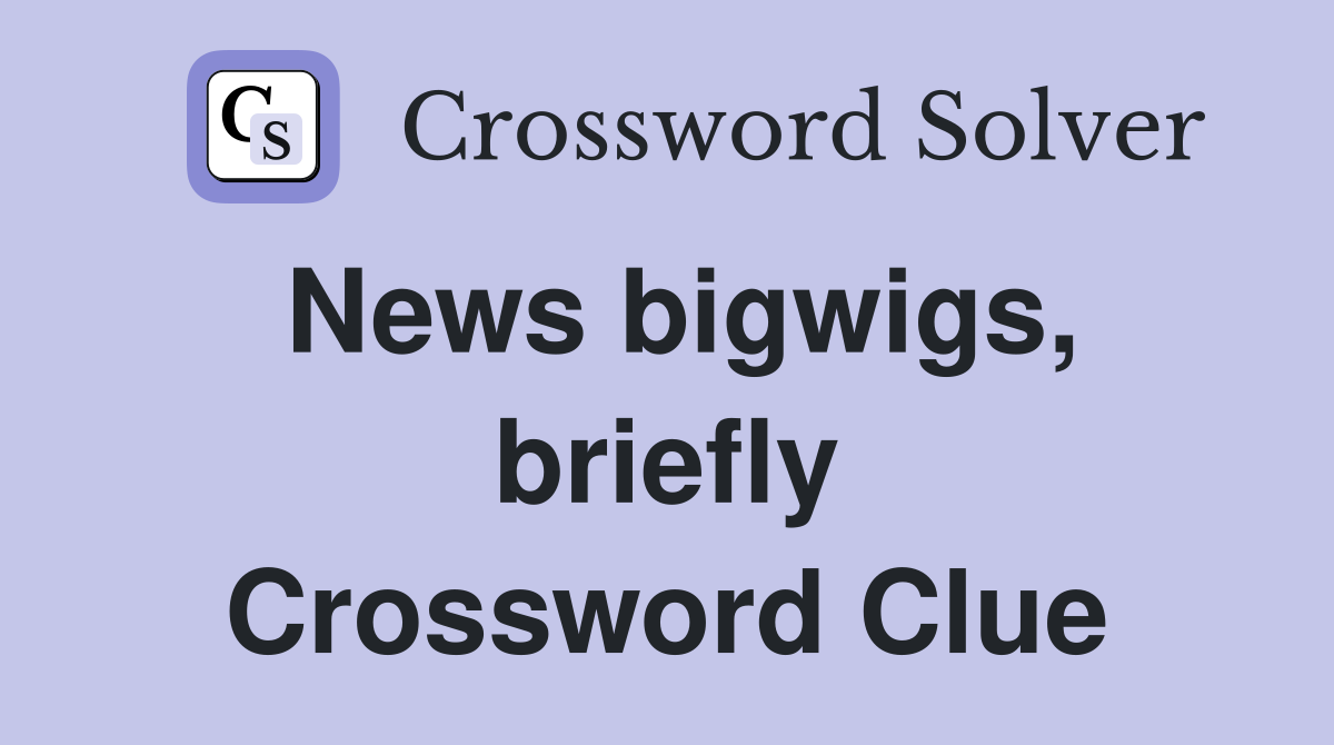News bigwigs, briefly Crossword Clue