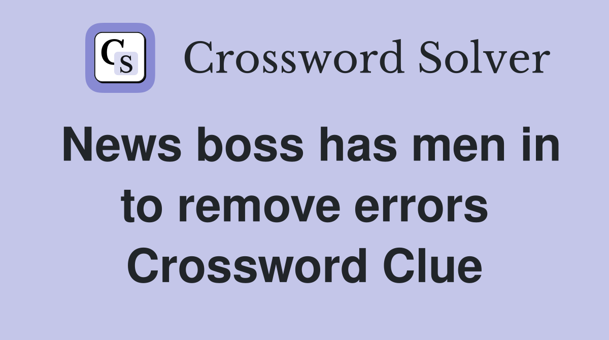 News boss has men in to remove errors Crossword Clue