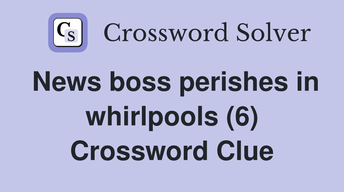 News boss perishes in whirlpools (6) Crossword Clue