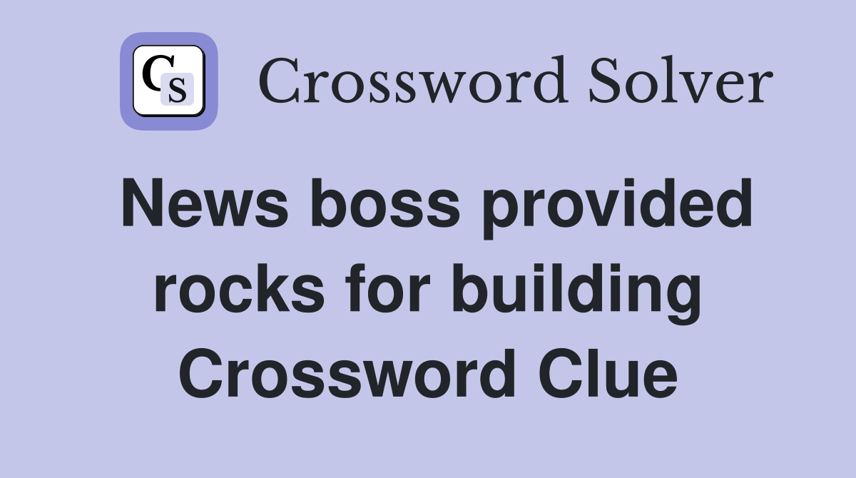 News boss provided rocks for building Crossword Clue