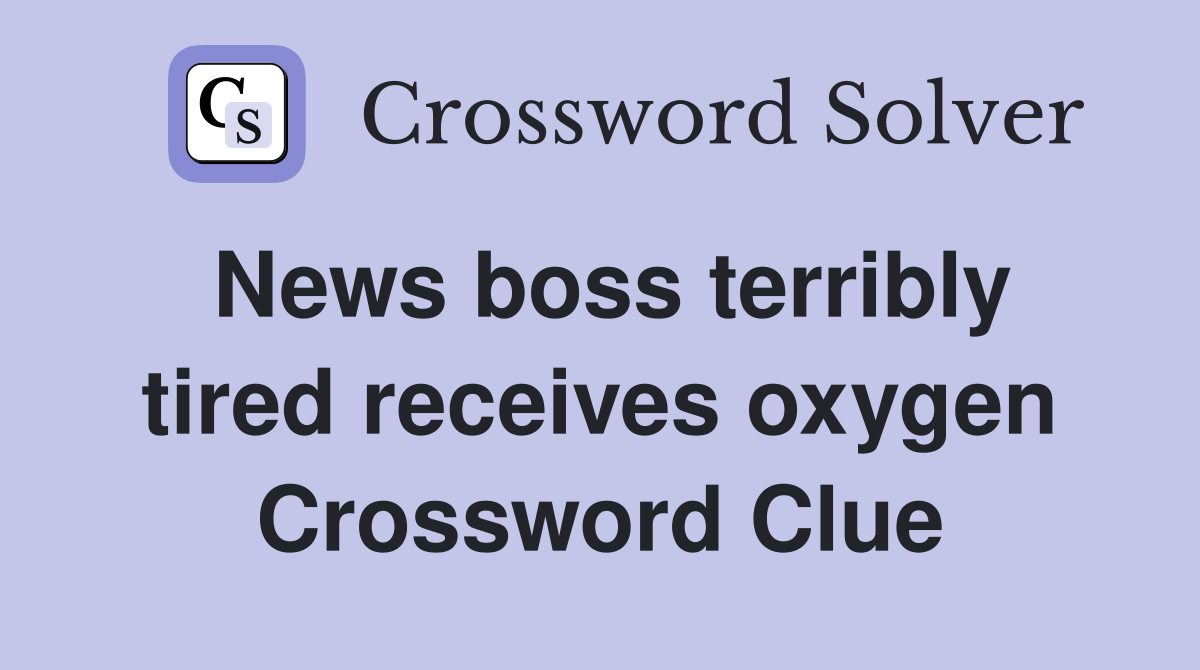 News boss terribly tired receives oxygen Crossword Clue