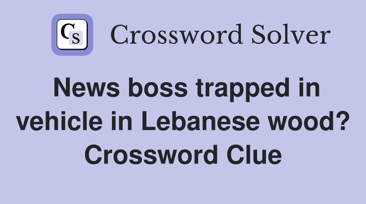 News boss trapped in vehicle in Lebanese wood? Crossword Clue