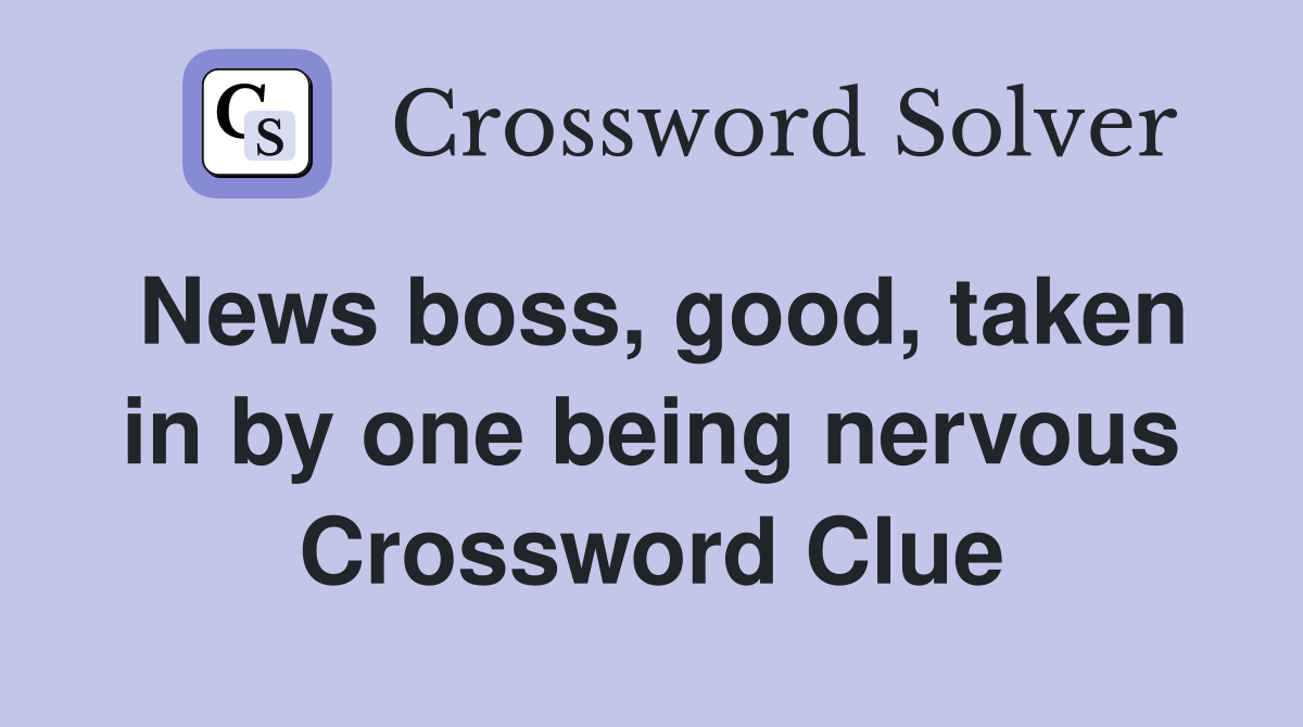 News boss, good, taken in by one being nervous Crossword Clue