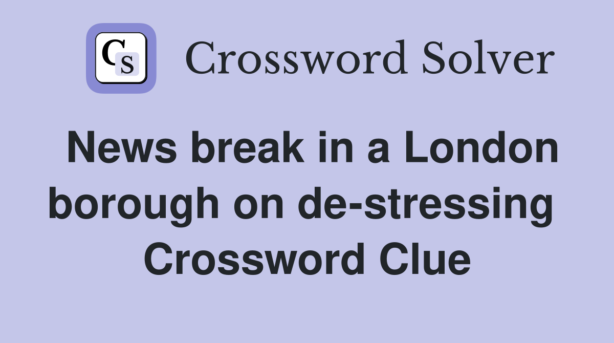 News break in a London borough on de-stressing  Crossword Clue