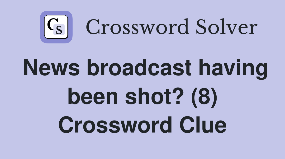 News broadcast having been shot? (8) Crossword Clue