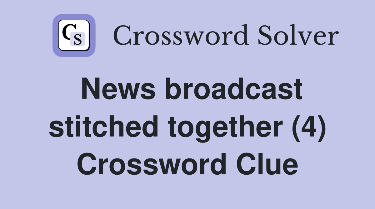 News broadcast stitched together (4) Crossword Clue