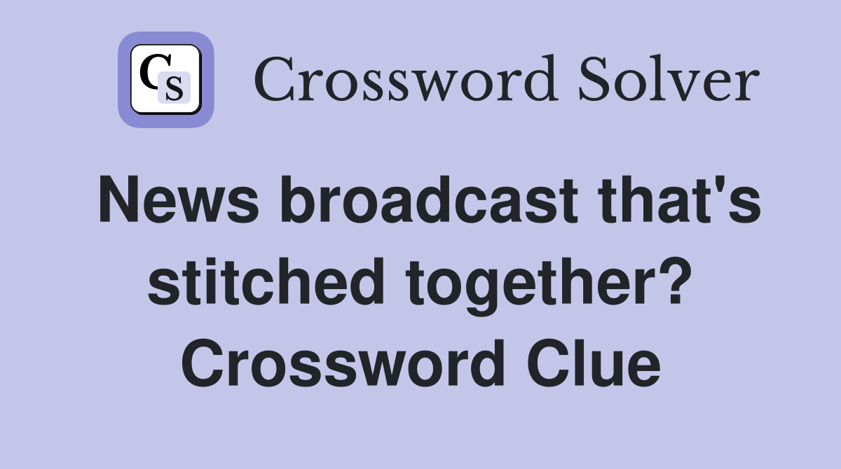 News broadcast that's stitched together? Crossword Clue