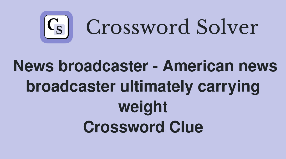News broadcaster - American news broadcaster ultimately carrying weight Crossword Clue