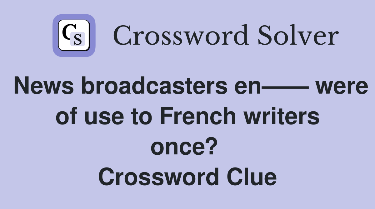 News broadcasters en—— were of use to French writers once?  Crossword Clue