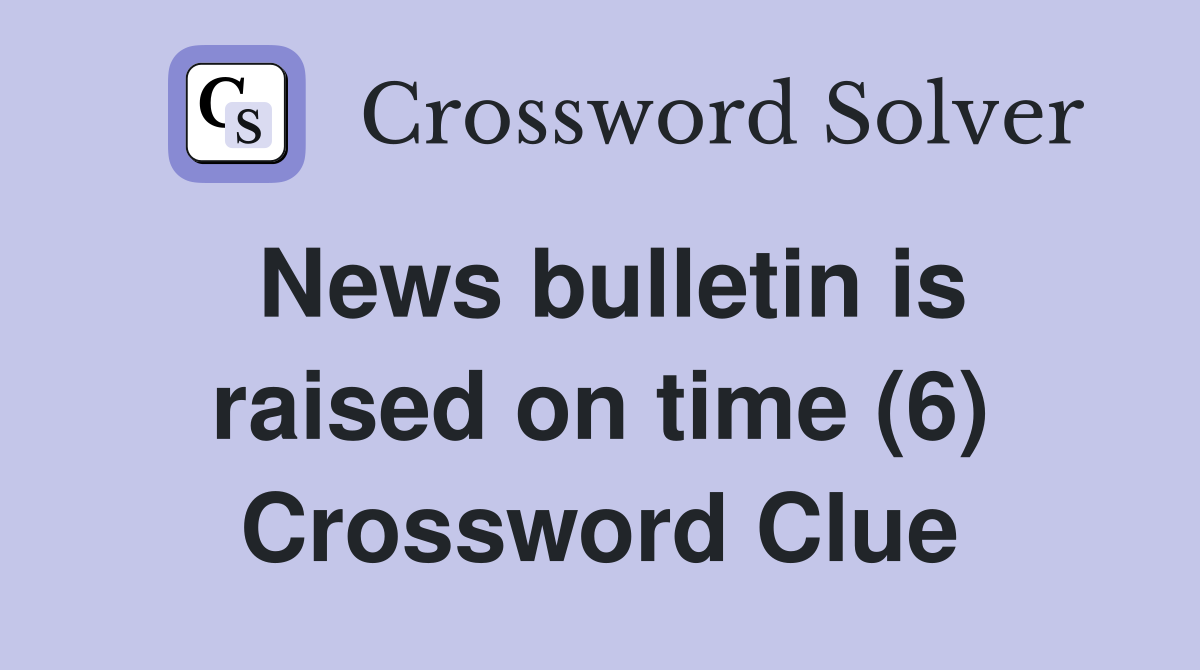 News bulletin is raised on time (6) Crossword Clue