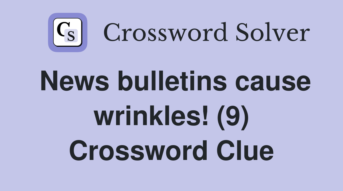 News bulletins cause wrinkles! (9) Crossword Clue