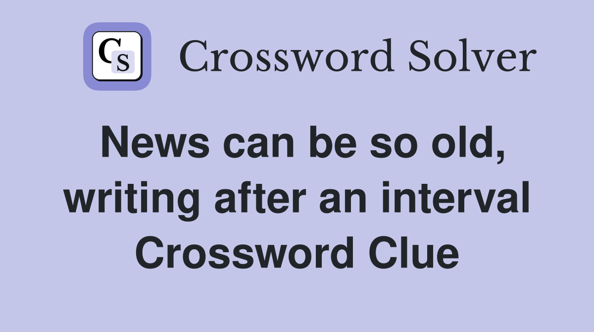 News can be so old, writing after an interval Crossword Clue
