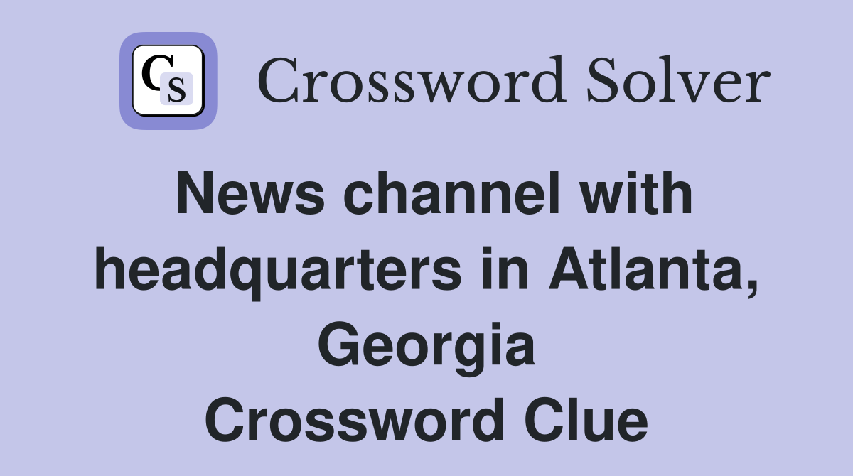 News channel with headquarters in Atlanta, Georgia Crossword Clue