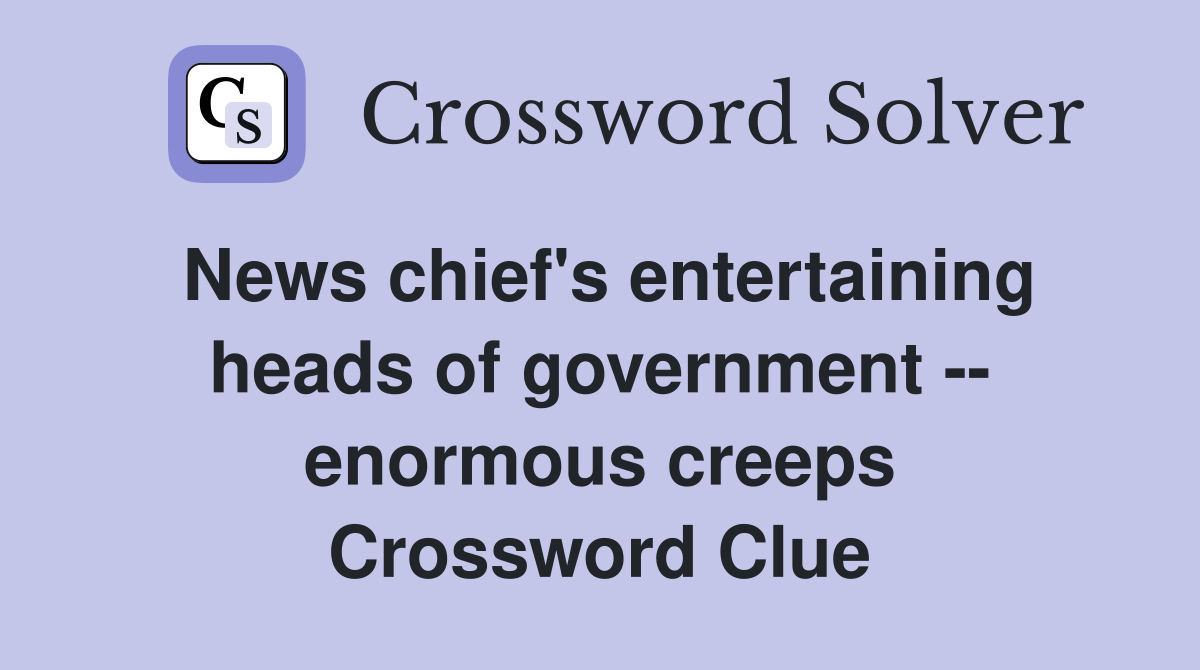 News chief's entertaining heads of government -- enormous creeps Crossword Clue