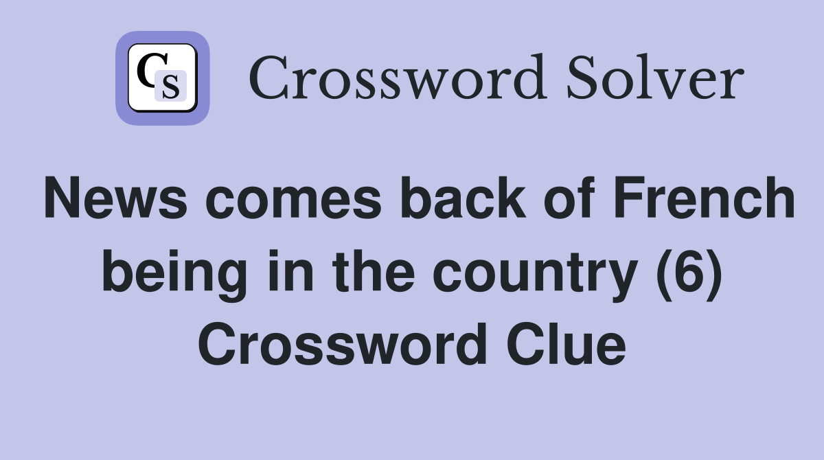 News comes back of French being in the country (6) Crossword Clue