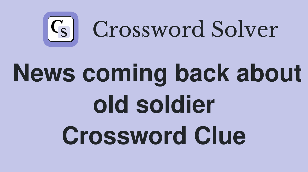 News coming back about old soldier Crossword Clue