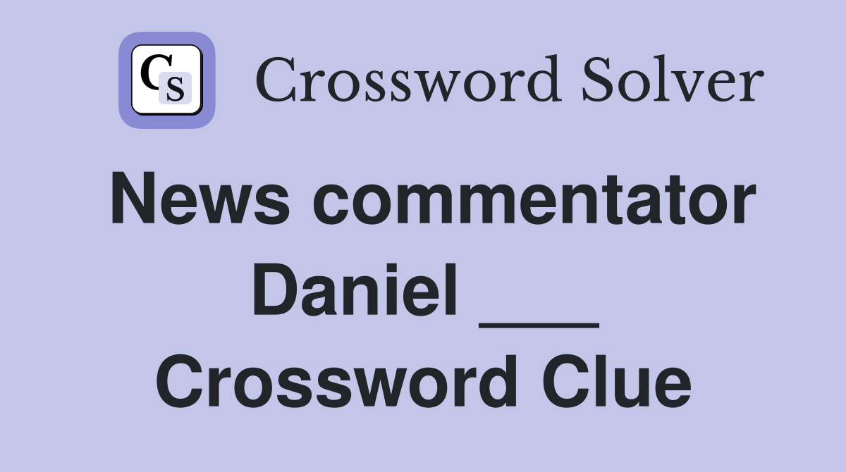 News commentator Daniel ___ Crossword Clue
