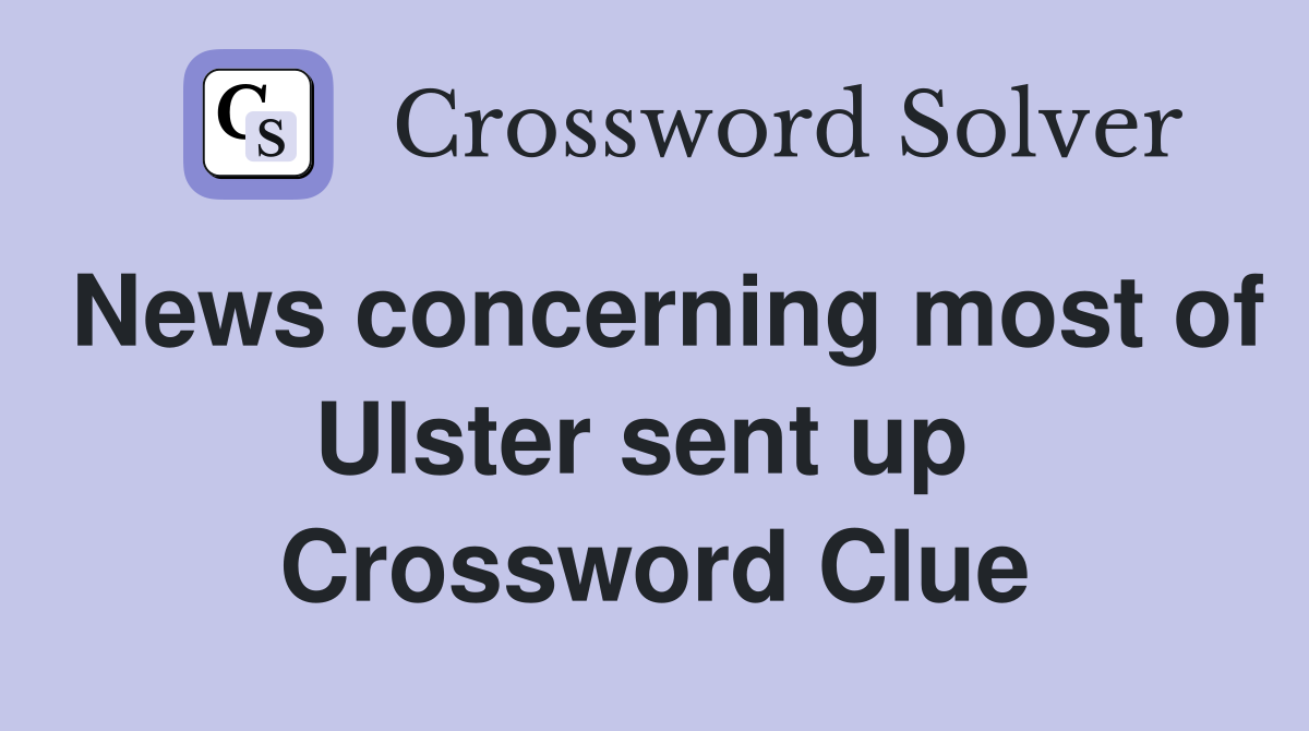 News concerning most of Ulster sent up  Crossword Clue