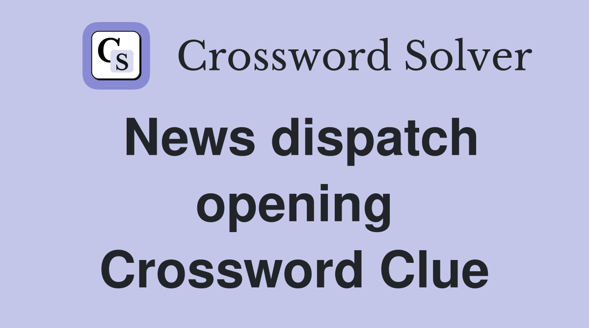 News dispatch opening Crossword Clue
