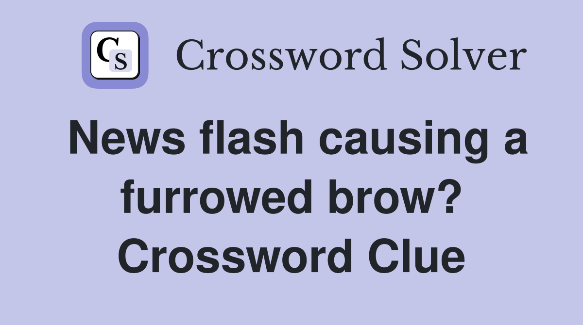 News flash causing a furrowed brow? Crossword Clue